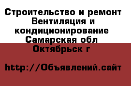 Строительство и ремонт Вентиляция и кондиционирование. Самарская обл.,Октябрьск г.